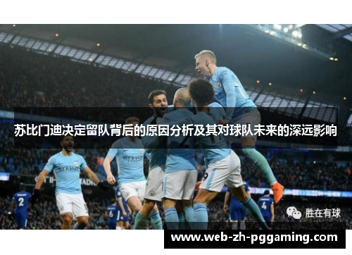 苏比门迪决定留队背后的原因分析及其对球队未来的深远影响 苏比门迪决定留队背后的原因分析及其对球队未来的深远影响