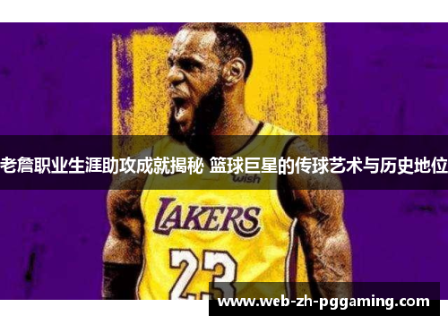 老詹职业生涯助攻成就揭秘 篮球巨星的传球艺术与历史地位 老詹职业生涯助攻成就揭秘 篮球巨星的传球艺术与历史地位