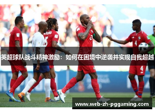 英超球队战斗精神激励:如何在困境中逆袭并实现自我超越 英超球队战斗精神激励:如何在困境中逆袭并实现自我超越