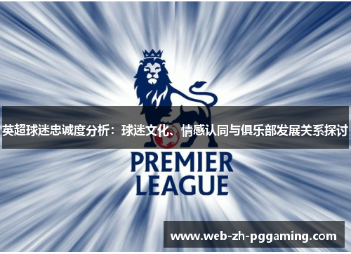 英超球迷忠诚度分析:球迷文化、情感认同与俱乐部发展关系探讨 英超球迷忠诚度分析:球迷文化、情感认同与俱乐部发展关系探讨