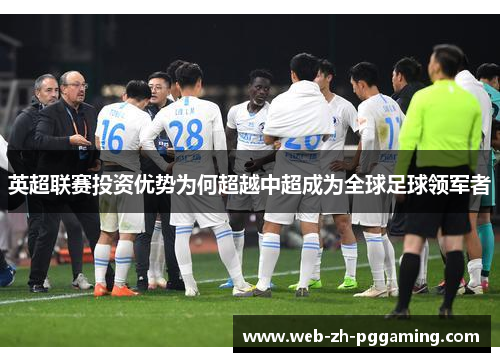 英超联赛投资优势为何超越中超成为全球足球领军者 英超联赛投资优势为何超越中超成为全球足球领军者