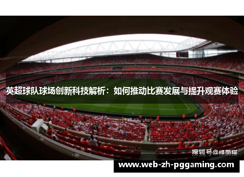 英超球队球场创新科技解析:如何推动比赛发展与提升观赛体验 英超球队球场创新科技解析:如何推动比赛发展与提升观赛体验