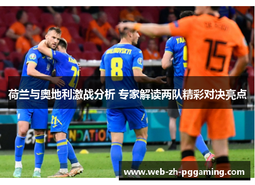 荷兰与奥地利激战分析 专家解读两队精彩对决亮点 荷兰与奥地利激战分析 专家解读两队精彩对决亮点