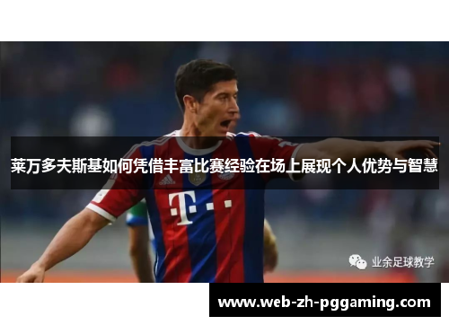 莱万多夫斯基如何凭借丰富比赛经验在场上展现个人优势与智慧 莱万多夫斯基如何凭借丰富比赛经验在场上展现个人优势与智慧