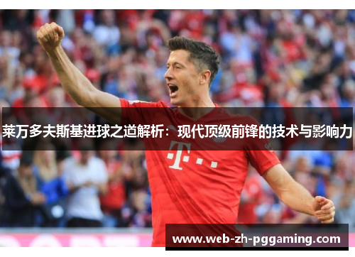 莱万多夫斯基进球之道解析：现代顶级前锋的技术与影响力