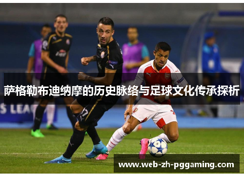 萨格勒布迪纳摩的历史脉络与足球文化传承探析 萨格勒布迪纳摩的历史脉络与足球文化传承探析