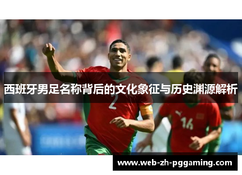 西班牙男足名称背后的文化象征与历史渊源解析