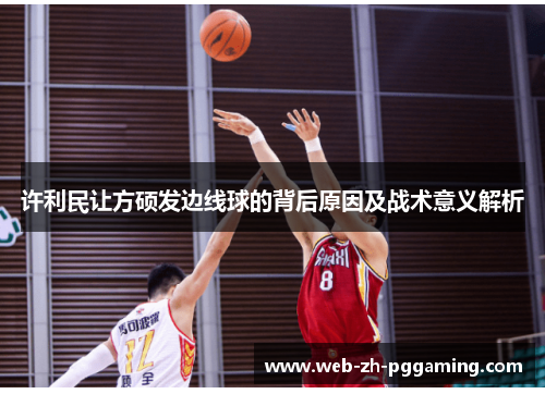 许利民让方硕发边线球的背后原因及战术意义解析