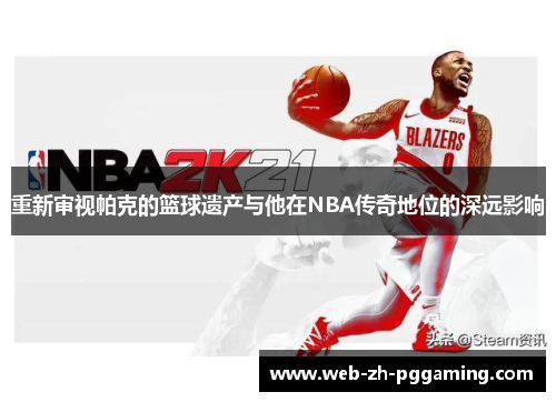 重新审视帕克的篮球遗产与他在NBA传奇地位的深远影响