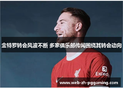 金特罗转会风波不断 多家俱乐部传闻围绕其转会动向 金特罗转会风波不断 多家俱乐部传闻围绕其转会动向