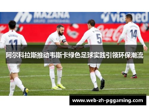 阿尔科拉斯推动韦斯卡绿色足球实践引领环保潮流 阿尔科拉斯推动韦斯卡绿色足球实践引领环保潮流
