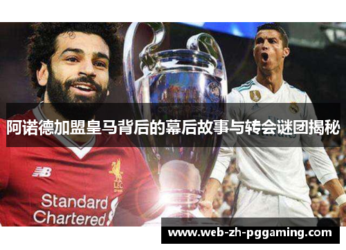 阿诺德加盟皇马背后的幕后故事与转会谜团揭秘