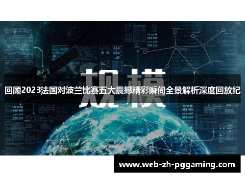 回顾2023法国对波兰比赛五大震撼精彩瞬间全景解析深度回放纪