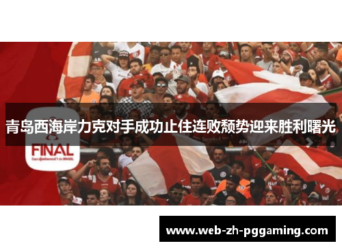 青岛西海岸力克对手成功止住连败颓势迎来胜利曙光