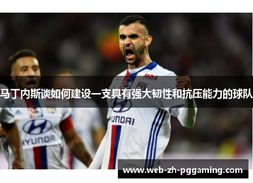 马丁内斯谈如何建设一支具有强大韧性和抗压能力的球队