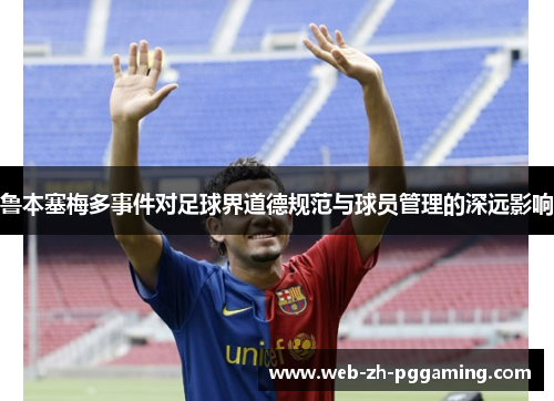 鲁本塞梅多事件对足球界道德规范与球员管理的深远影响