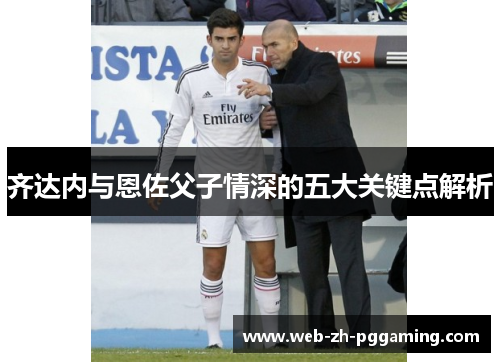 齐达内与恩佐父子情深的五大关键点解析