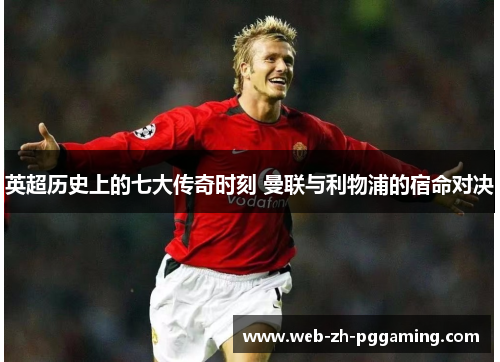 英超历史上的七大传奇时刻 曼联与利物浦的宿命对决