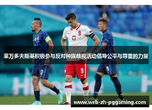 莱万多夫斯基积极参与反对种族歧视活动倡导公平与尊重的力量