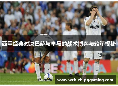 西甲经典对决巴萨与皇马的战术博弈与较量揭秘