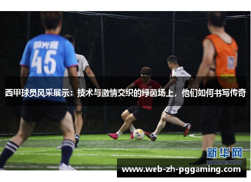 西甲球员风采展示：技术与激情交织的绿茵场上，他们如何书写传奇