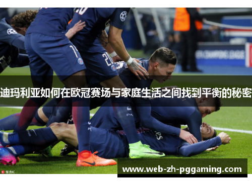 迪玛利亚如何在欧冠赛场与家庭生活之间找到平衡的秘密