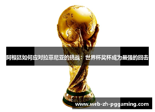 阿根廷如何应对拉菲尼亚的挑战：世界杯奖杯成为最强的回击