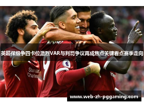 英超保级争四卡位激烈VAR与判罚争议再成焦点关键看点赛季走向 英超保级争四卡位激烈VAR与判罚争议再成焦点关键看点赛季走向