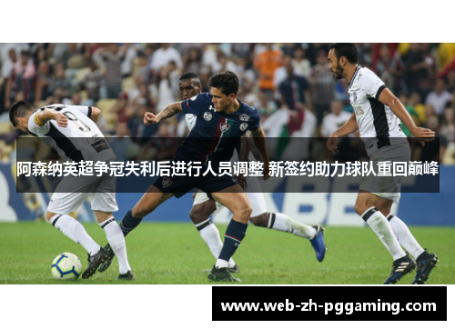 阿森纳英超争冠失利后进行人员调整 新签约助力球队重回巅峰