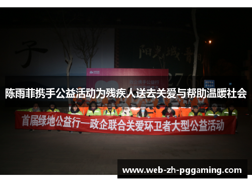 陈雨菲携手公益活动为残疾人送去关爱与帮助温暖社会 陈雨菲携手公益活动为残疾人送去关爱与帮助温暖社会