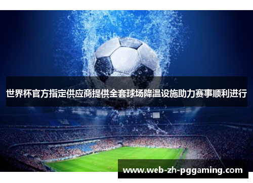 世界杯官方指定供应商提供全套球场降温设施助力赛事顺利进行
