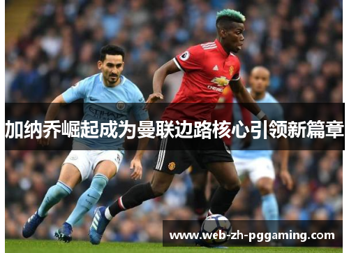 加纳乔崛起成为曼联边路核心引领新篇章 加纳乔崛起成为曼联边路核心引领新篇章