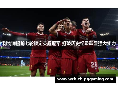 利物浦提前七轮锁定英超冠军 打破历史纪录彰显强大实力 利物浦提前七轮锁定英超冠军 打破历史纪录彰显强大实力