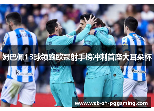 姆巴佩13球领跑欧冠射手榜冲刺首座大耳朵杯 姆巴佩13球领跑欧冠射手榜冲刺首座大耳朵杯