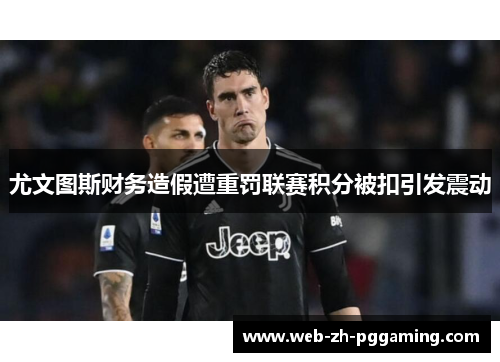 尤文图斯财务造假遭重罚联赛积分被扣引发震动 尤文图斯财务造假遭重罚联赛积分被扣引发震动
