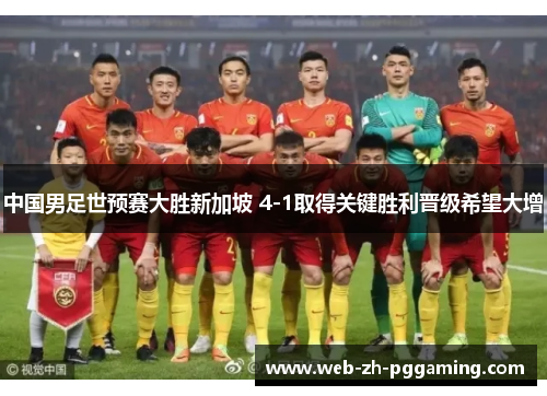 中国男足世预赛大胜新加坡 4-1取得关键胜利晋级希望大增