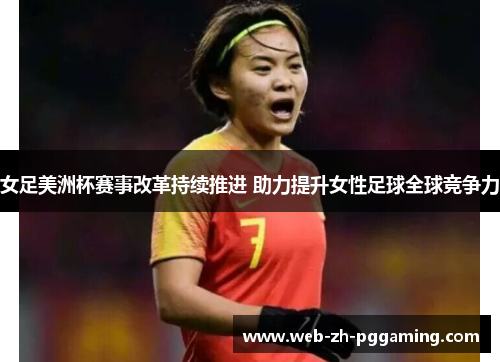 女足美洲杯赛事改革持续推进 助力提升女性足球全球竞争力