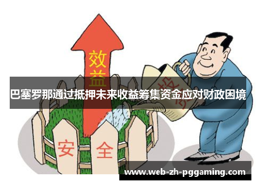 巴塞罗那通过抵押未来收益筹集资金应对财政困境 巴塞罗那通过抵押未来收益筹集资金应对财政困境